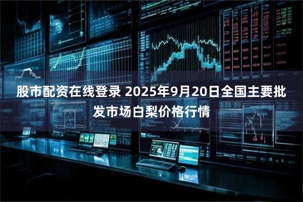 股市配资在线登录 2025年9月20日全国主要批发市场白梨价格行情