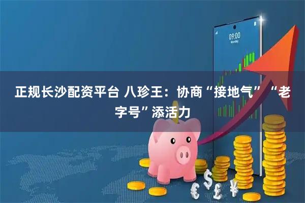 正规长沙配资平台 八珍王：协商“接地气”&#32;“老字号”添活力