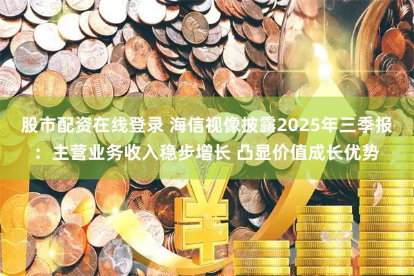 股市配资在线登录 海信视像披露2025年三季报：主营业务收入稳步增长 凸显价值成长优势