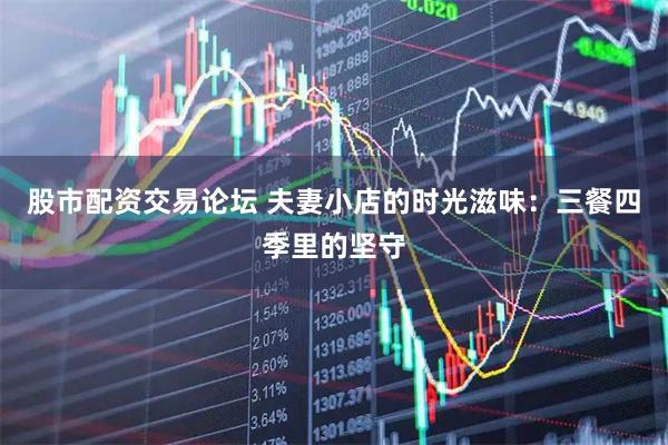 股市配资交易论坛 夫妻小店的时光滋味：三餐四季里的坚守