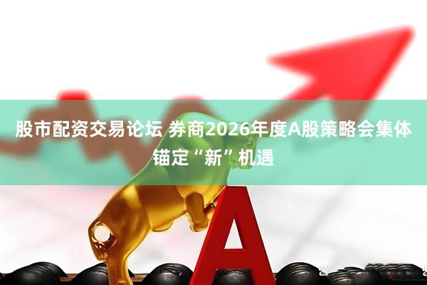 股市配资交易论坛 券商2026年度A股策略会集体锚定“新”机遇