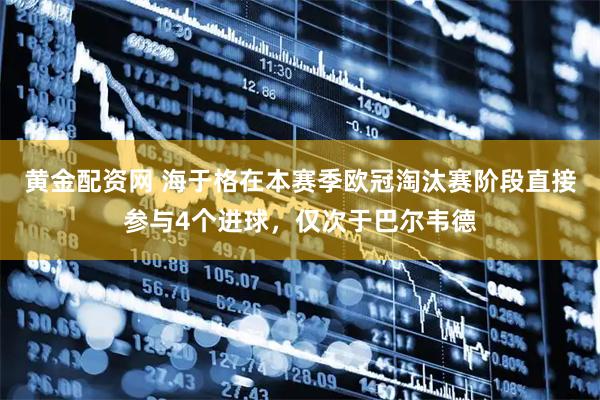 黄金配资网 海于格在本赛季欧冠淘汰赛阶段直接参与4个进球，仅次于巴尔韦德