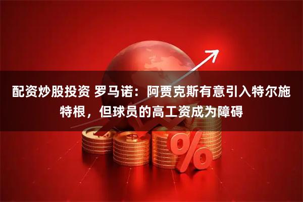 配资炒股投资 罗马诺：阿贾克斯有意引入特尔施特根，但球员的高工资成为障碍