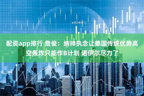 配资app排行 詹俊：纳帅执念让德国传统优势高空轰炸只能作B计划 诺伊尔尽力了