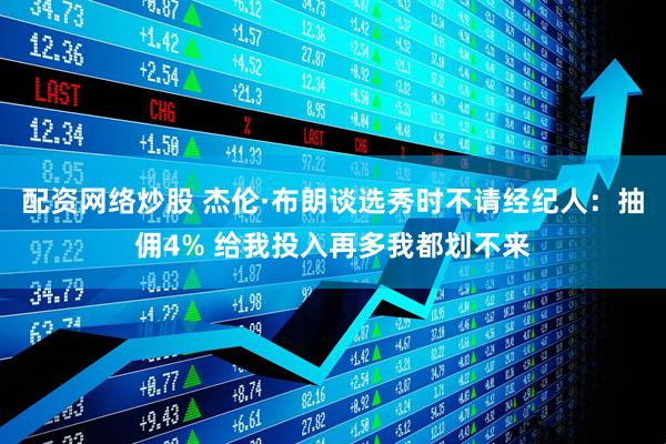 配资网络炒股 杰伦·布朗谈选秀时不请经纪人：抽佣4% 给我投入再多我都划不来