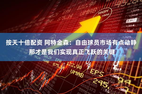 按天十倍配资 阿特金森：自由球员市场有点动静 那才是我们实现真正飞跃的关键