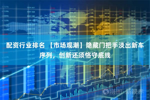 配资行业排名 【市场观潮】隐藏门把手淡出新车序列，创新还须恪守底线